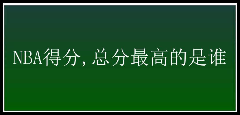 NBA得分,总分最高的是谁