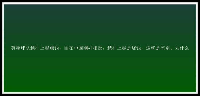 英超球队越往上越赚钱，而在中国刚好相反，越往上越是烧钱，这就是差别。为什么