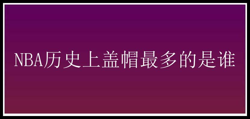 NBA历史上盖帽最多的是谁