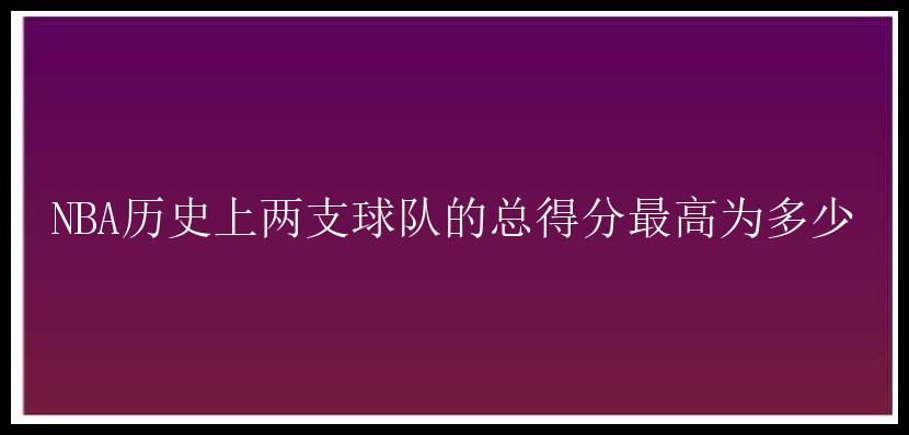 NBA历史上两支球队的总得分最高为多少