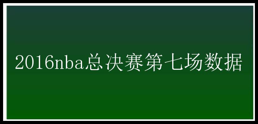 2016nba总决赛第七场数据