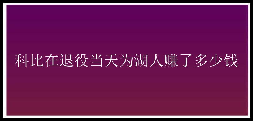 科比在退役当天为湖人赚了多少钱