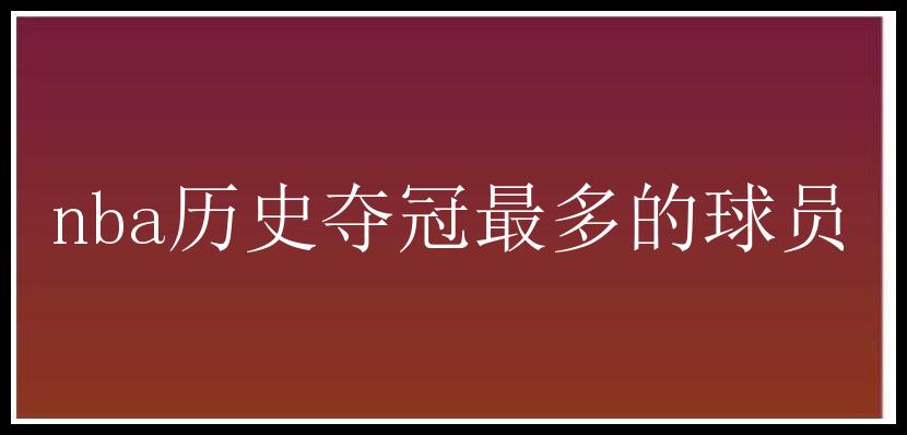 nba历史夺冠最多的球员