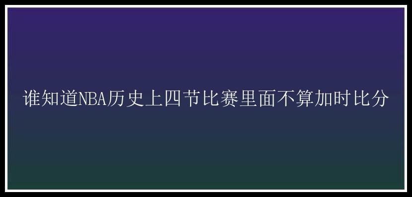 谁知道NBA历史上四节比赛里面不算加时比分