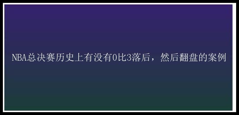 NBA总决赛历史上有没有0比3落后，然后翻盘的案例