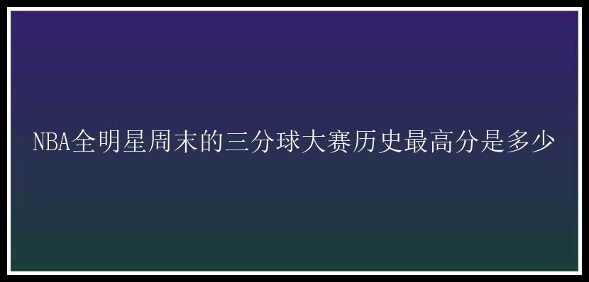 NBA全明星周末的三分球大赛历史最高分是多少