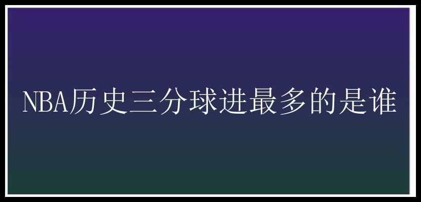 NBA历史三分球进最多的是谁