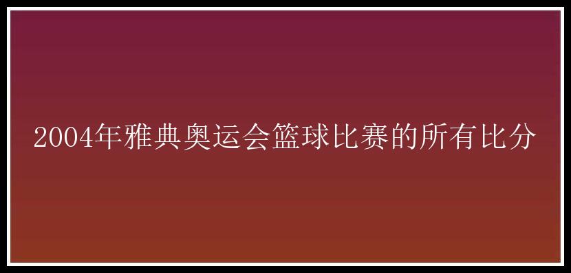 2004年雅典奥运会篮球比赛的所有比分