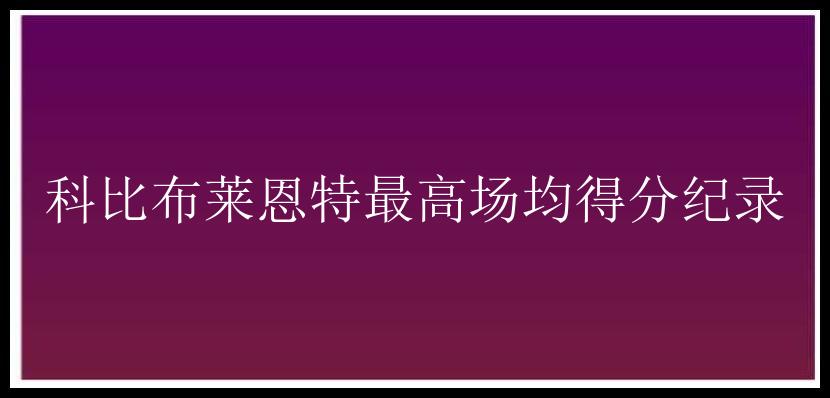 科比布莱恩特最高场均得分纪录