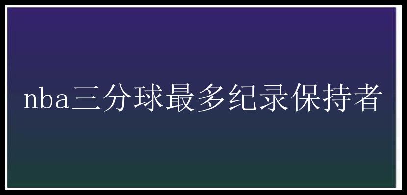 nba三分球最多纪录保持者