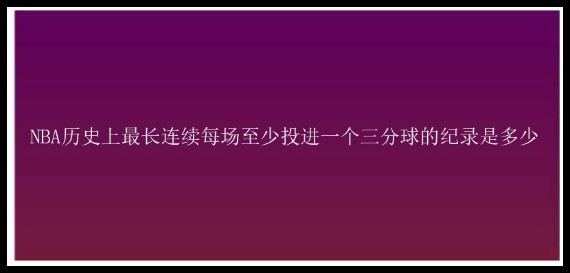 NBA历史上最长连续每场至少投进一个三分球的纪录是多少