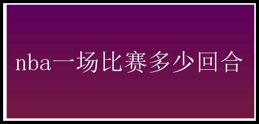 nba一场比赛多少回合