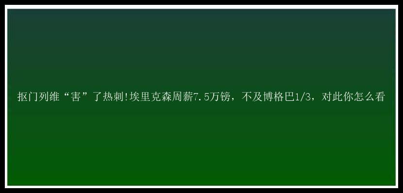 抠门列维“害”了热刺!埃里克森周薪7.5万镑，不及博格巴1/3，对此你怎么看