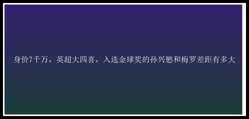 身价7千万，英超大四喜，入选金球奖的孙兴慜和梅罗差距有多大