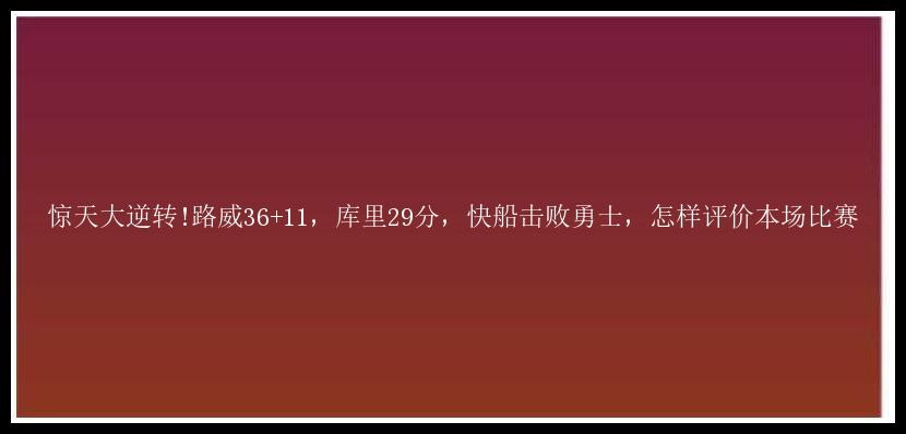 惊天大逆转!路威36+11，库里29分，快船击败勇士，怎样评价本场比赛