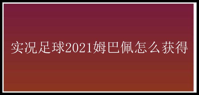 实况足球2021姆巴佩怎么获得