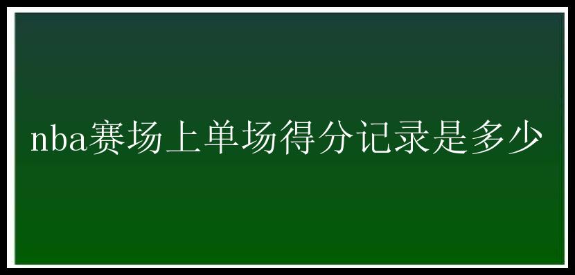 nba赛场上单场得分记录是多少