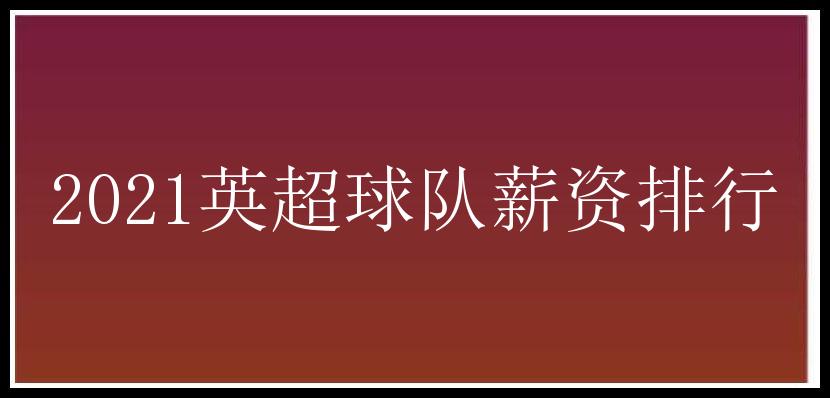 2021英超球队薪资排行