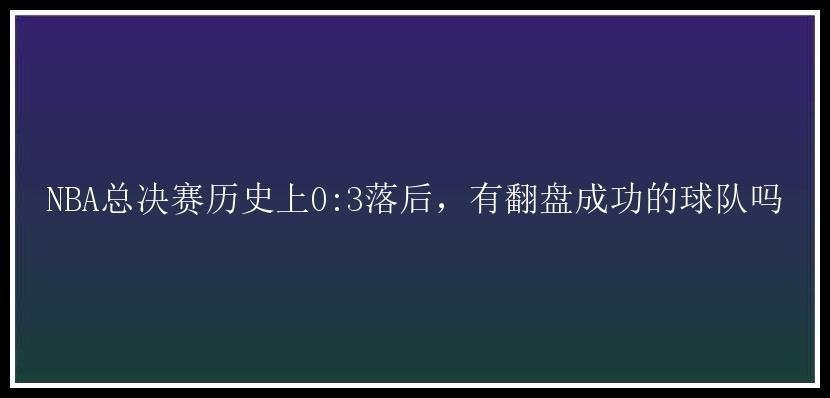 NBA总决赛历史上0:3落后，有翻盘成功的球队吗