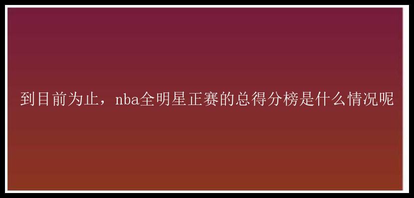 到目前为止，nba全明星正赛的总得分榜是什么情况呢