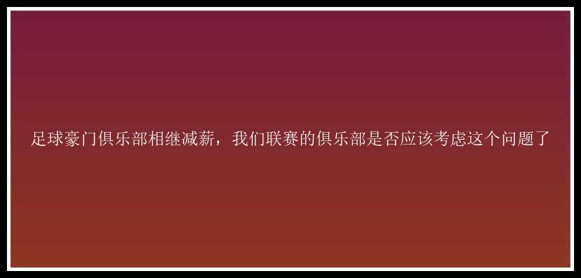 足球豪门俱乐部相继减薪，我们联赛的俱乐部是否应该考虑这个问题了