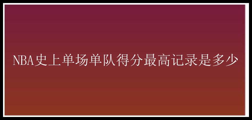 NBA史上单场单队得分最高记录是多少