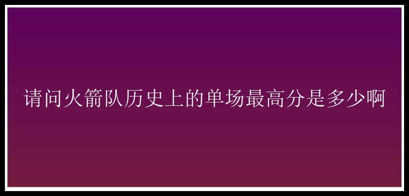 请问火箭队历史上的单场最高分是多少啊