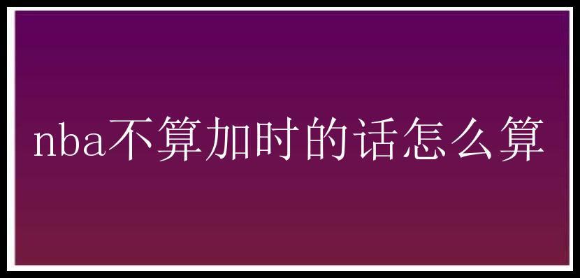 nba不算加时的话怎么算