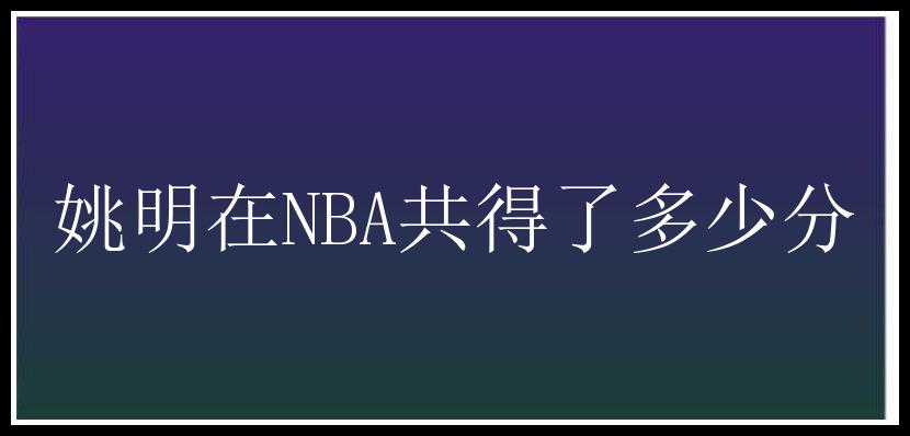 姚明在NBA共得了多少分