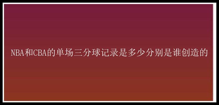 NBA和CBA的单场三分球记录是多少分别是谁创造的