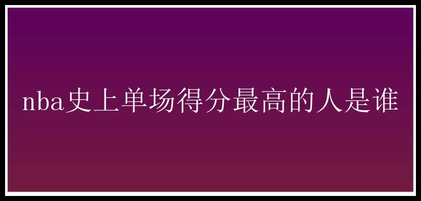 nba史上单场得分最高的人是谁