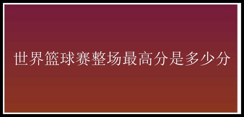 世界篮球赛整场最高分是多少分