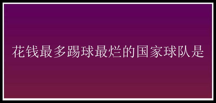 花钱最多踢球最烂的国家球队是