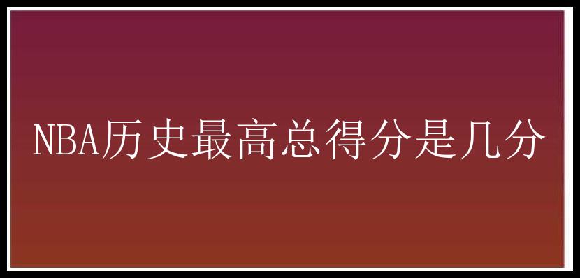 NBA历史最高总得分是几分