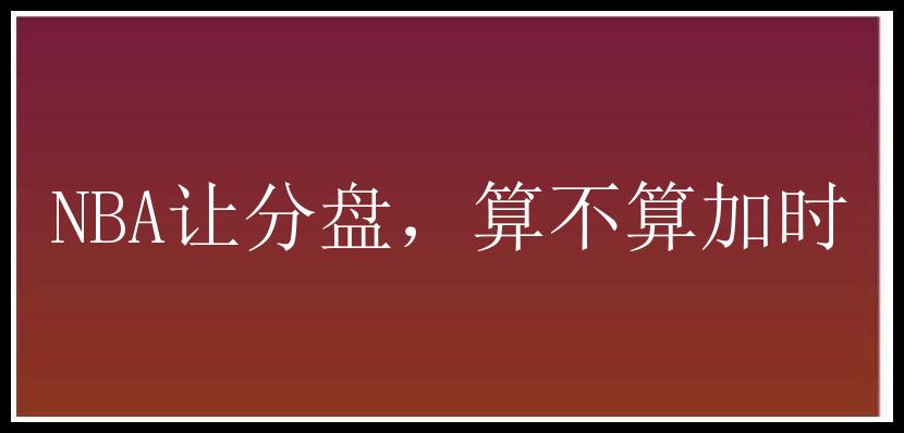 NBA让分盘，算不算加时