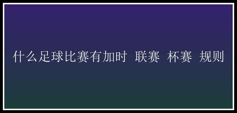 什么足球比赛有加时 联赛 杯赛 规则