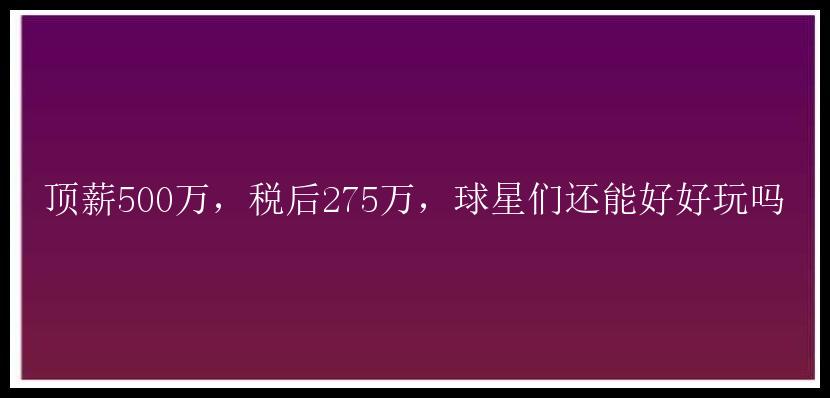 顶薪500万，税后275万，球星们还能好好玩吗