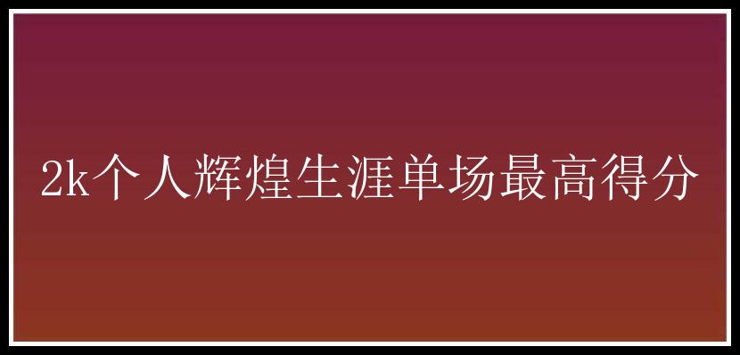 2k个人辉煌生涯单场最高得分