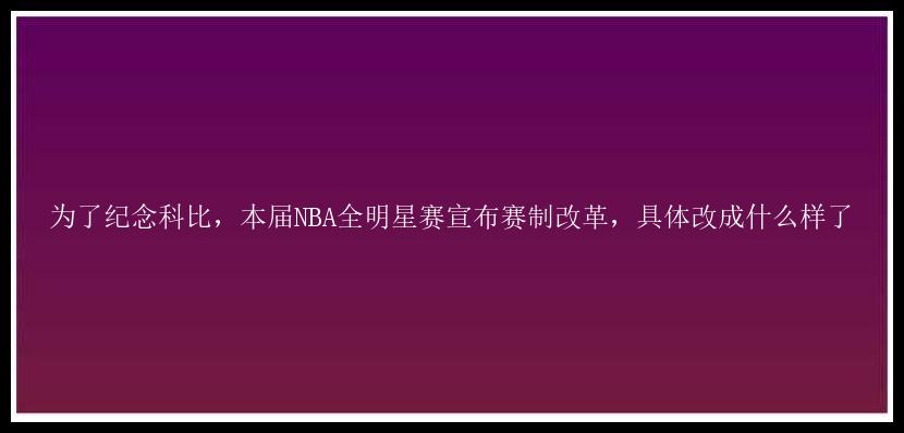 为了纪念科比，本届NBA全明星赛宣布赛制改革，具体改成什么样了