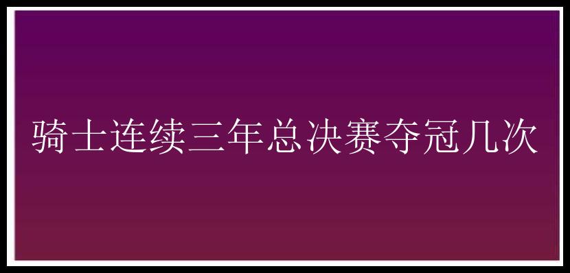 骑士连续三年总决赛夺冠几次