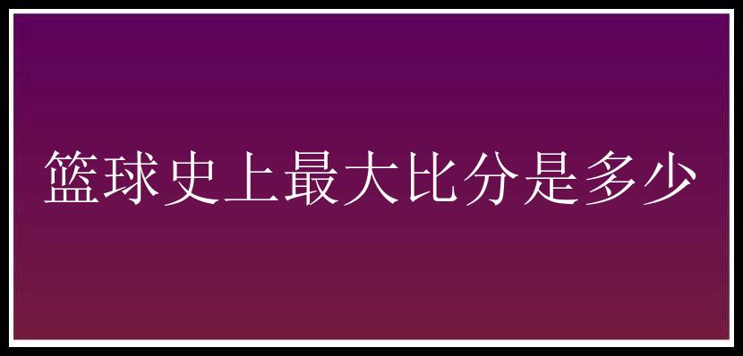 篮球史上最大比分是多少