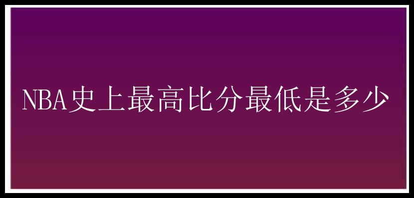 NBA史上最高比分最低是多少