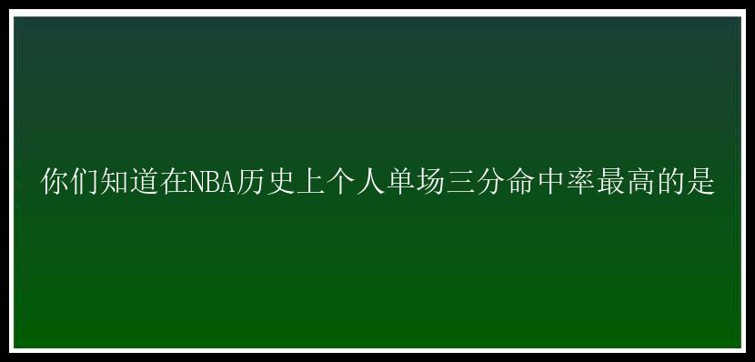 你们知道在NBA历史上个人单场三分命中率最高的是