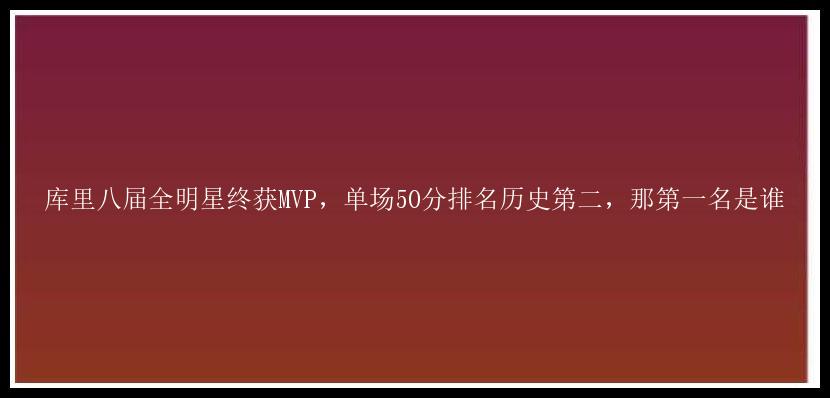 库里八届全明星终获MVP，单场50分排名历史第二，那第一名是谁