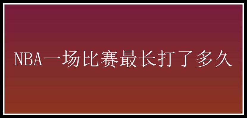 NBA一场比赛最长打了多久