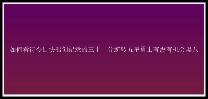 如何看待今日快船创记录的三十一分逆转五星勇士有没有机会黑八