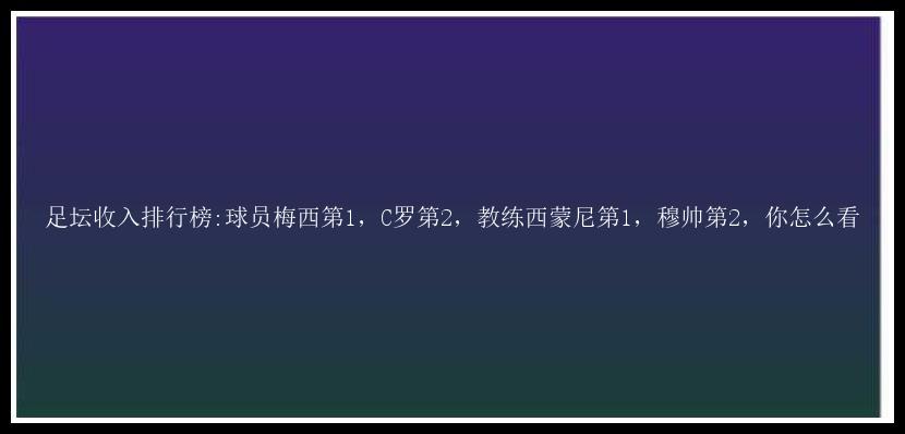 足坛收入排行榜:球员梅西第1，C罗第2，教练西蒙尼第1，穆帅第2，你怎么看