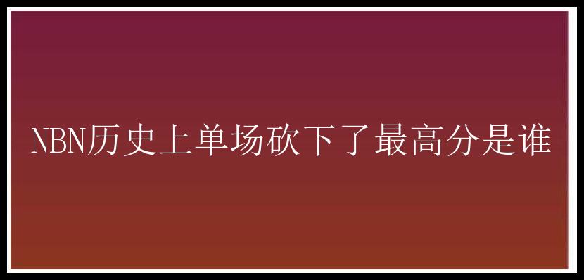 NBN历史上单场砍下了最高分是谁