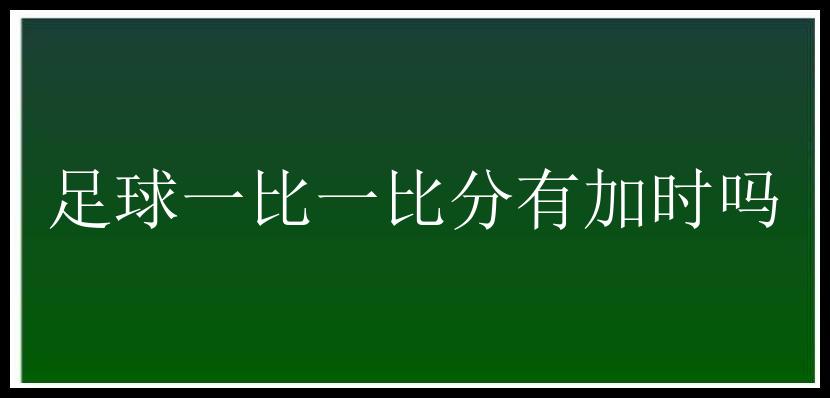 足球一比一比分有加时吗