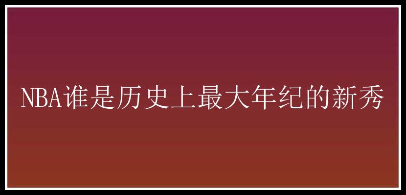 NBA谁是历史上最大年纪的新秀